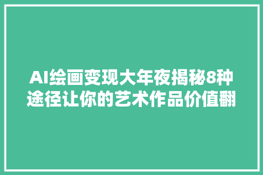 AI绘画变现大年夜揭秘8种途径让你的艺术作品价值翻倍