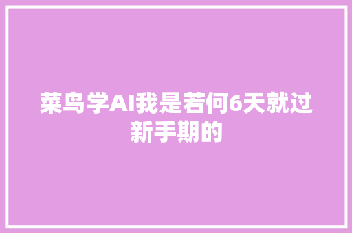 菜鸟学AI我是若何6天就过新手期的