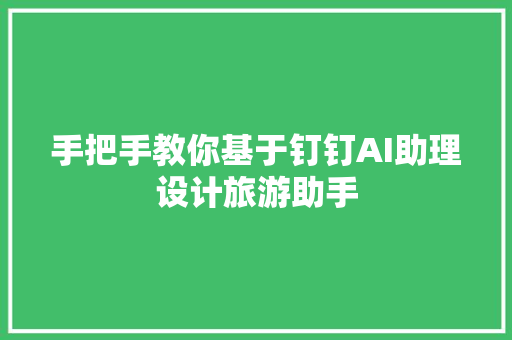 手把手教你基于钉钉AI助理设计旅游助手