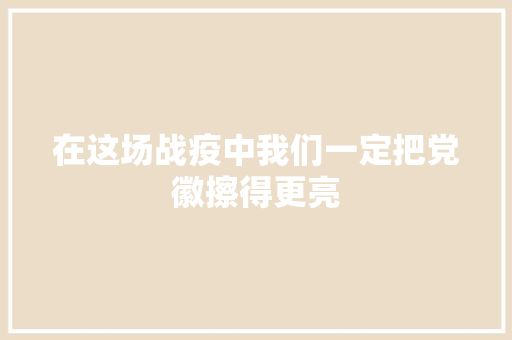 在这场战疫中我们一定把党徽擦得更亮