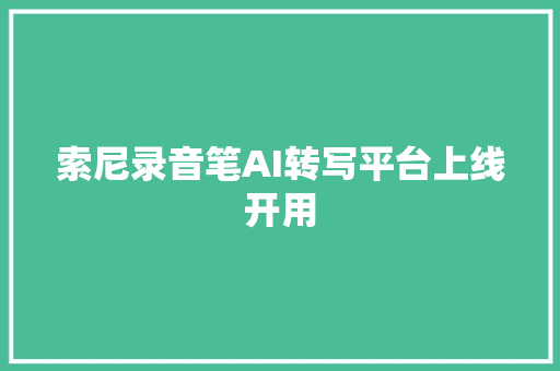 索尼录音笔AI转写平台上线开用