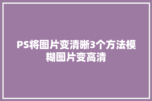 PS将图片变清晰3个方法模糊图片变高清