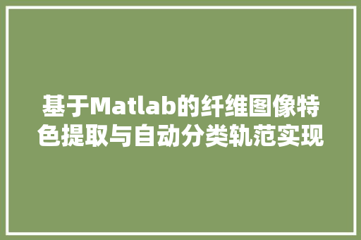 基于Matlab的纤维图像特色提取与自动分类轨范实现