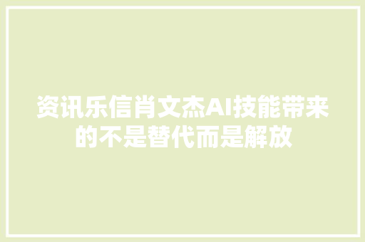 资讯乐信肖文杰AI技能带来的不是替代而是解放