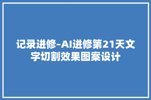 记录进修–AI进修第21天文字切割效果图案设计