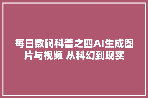 每日数码科普之四AI生成图片与视频 从科幻到现实