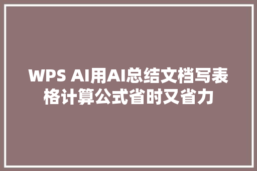 WPS AI用AI总结文档写表格计算公式省时又省力