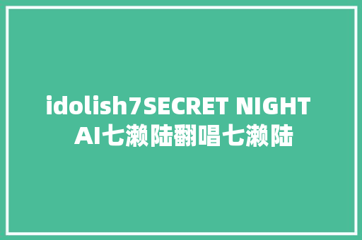 idolish7SECRET NIGHT  AI七濑陆翻唱七濑陆