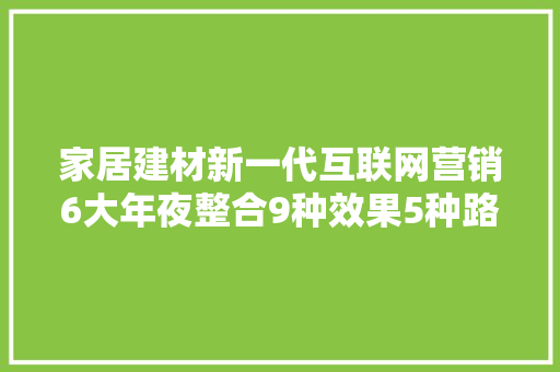 家居建材新一代互联网营销6大年夜整合9种效果5种路线