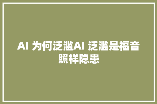 AI 为何泛滥AI 泛滥是福音照样隐患