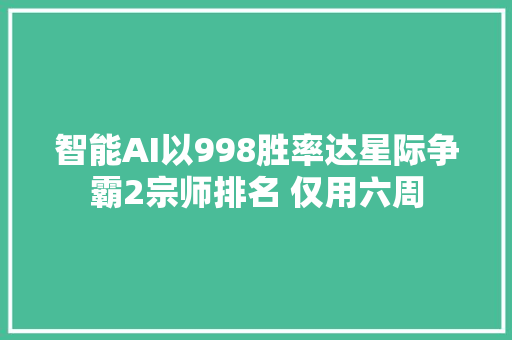 智能AI以998胜率达星际争霸2宗师排名 仅用六周