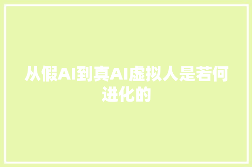 从假AI到真AI虚拟人是若何进化的