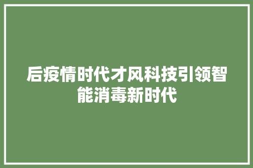 后疫情时代才风科技引领智能消毒新时代