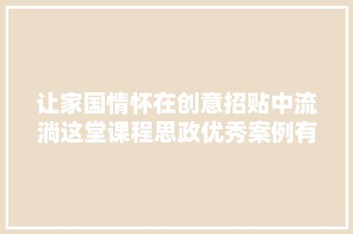 让家国情怀在创意招贴中流淌这堂课程思政优秀案例有趣有知更有情