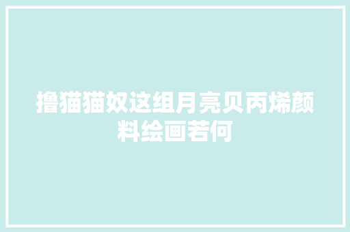 撸猫猫奴这组月亮贝丙烯颜料绘画若何