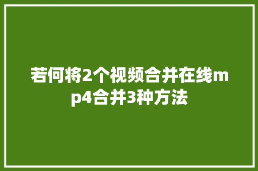 若何将2个视频合并在线mp4合并3种方法