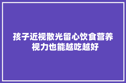 孩子近视散光留心饮食营养  视力也能越吃越好