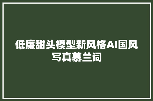 低廉甜头模型新风格AI国风写真慕兰词