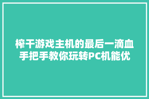 榨干游戏主机的最后一滴血手把手教你玩转PC机能优化