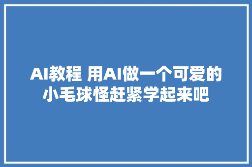 AI教程 用AI做一个可爱的小毛球怪赶紧学起来吧