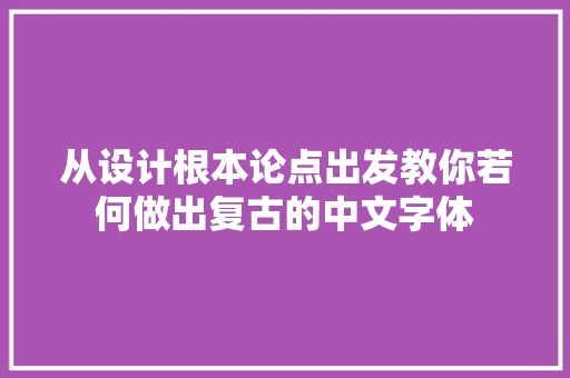 从设计根本论点出发教你若何做出复古的中文字体