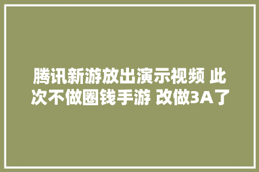 腾讯新游放出演示视频 此次不做圈钱手游 改做3A了