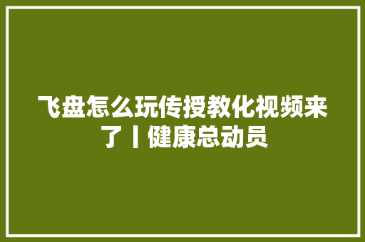 飞盘怎么玩传授教化视频来了丨健康总动员