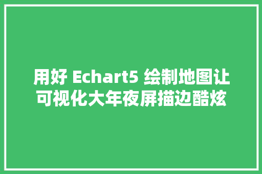 用好 Echart5 绘制地图让可视化大年夜屏描边酷炫