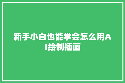 新手小白也能学会怎么用AI绘制插画