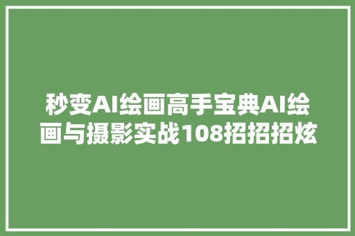 秒变AI绘画高手宝典AI绘画与摄影实战108招招招炫技