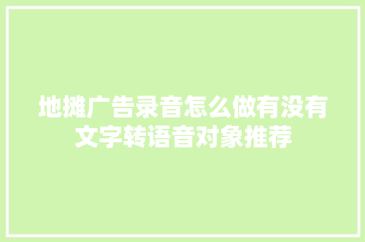 地摊广告录音怎么做有没有文字转语音对象推荐