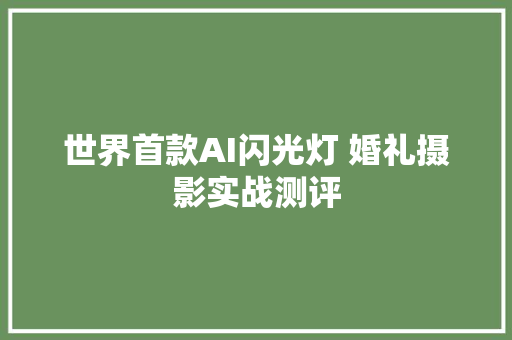 世界首款AI闪光灯 婚礼摄影实战测评