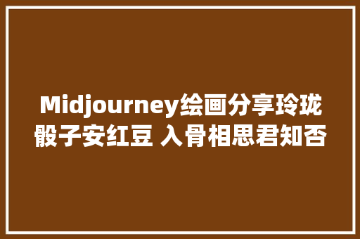 Midjourney绘画分享玲珑骰子安红豆 入骨相思君知否 汉服蜜斯姐