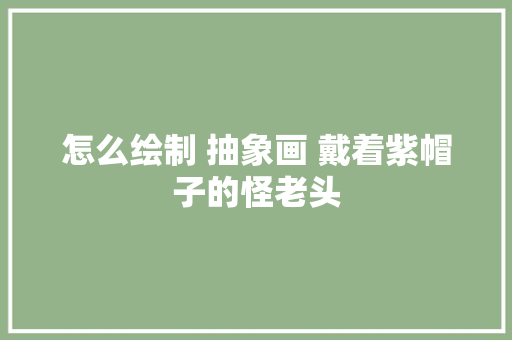 怎么绘制 抽象画 戴着紫帽子的怪老头