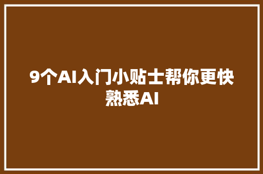 9个AI入门小贴士帮你更快熟悉AI