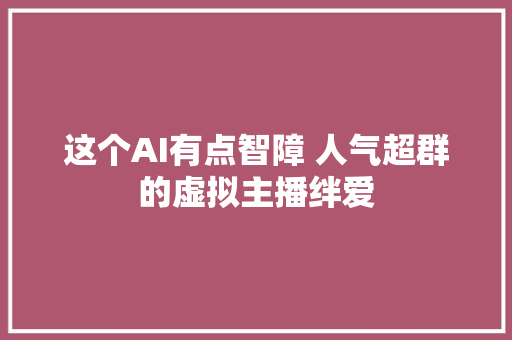 这个AI有点智障 人气超群的虚拟主播绊爱