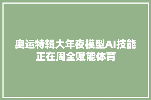 奥运特辑大年夜模型AI技能正在周全赋能体育