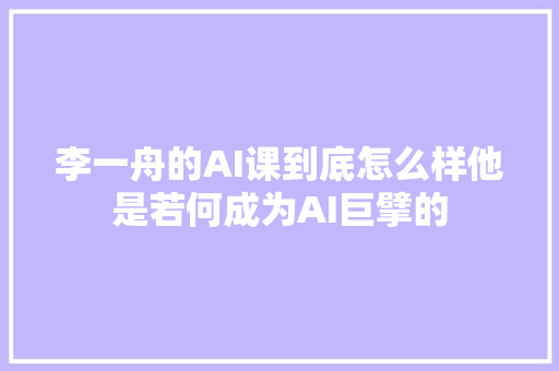 李一舟的AI课到底怎么样他是若何成为AI巨擘的