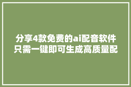 分享4款免费的ai配音软件只需一键即可生成高质量配音