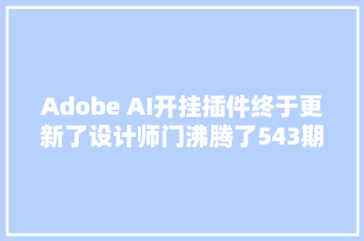 Adobe AI开挂插件终于更新了设计师门沸腾了543期