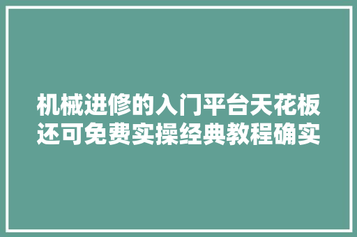 机械进修的入门平台天花板还可免费实操经典教程确实也没谁了