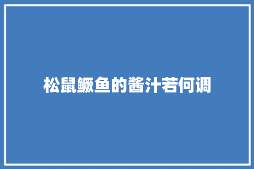 松鼠鳜鱼的酱汁若何调