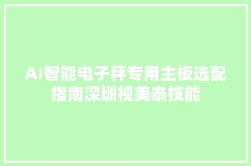 AI智能电子秤专用主板选配指南深圳视美泰技能