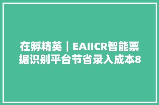 在孵精英｜EAIICR智能票据识别平台节省录入成本80