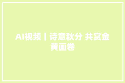 AI视频丨诗意秋分 共赏金黄画卷