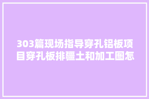 303篇现场指导穿孔铝板项目穿孔板排疆土和加工图怎么出