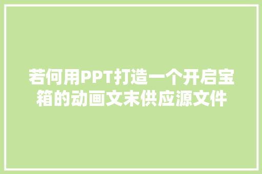 若何用PPT打造一个开启宝箱的动画文末供应源文件