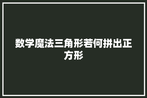 数学魔法三角形若何拼出正方形