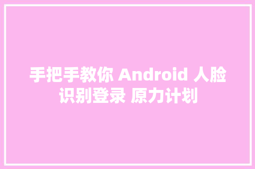 手把手教你 Android 人脸识别登录 原力计划