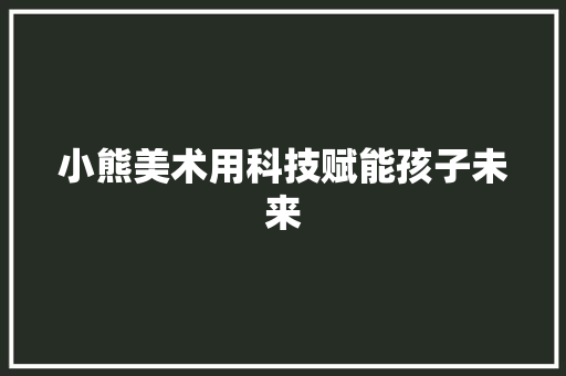 小熊美术用科技赋能孩子未来